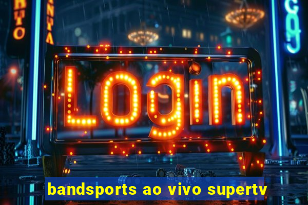 bandsports ao vivo supertv